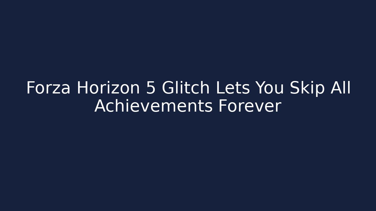 Forza Horizon 5 Glitch Lets You Skip All Achievements Forever