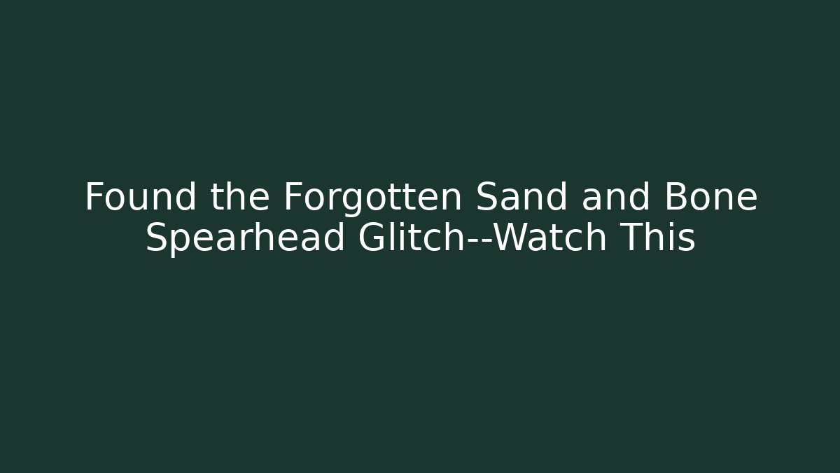 Found the Forgotten Sand and Bone Spearhead Glitch—Watch This