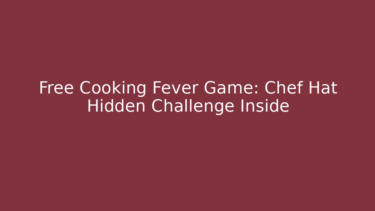 Free Cooking Fever Game: Chef Hat Hidden Challenge Inside