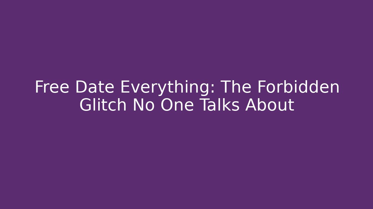 Free Date Everything: The Forbidden Glitch No One Talks About