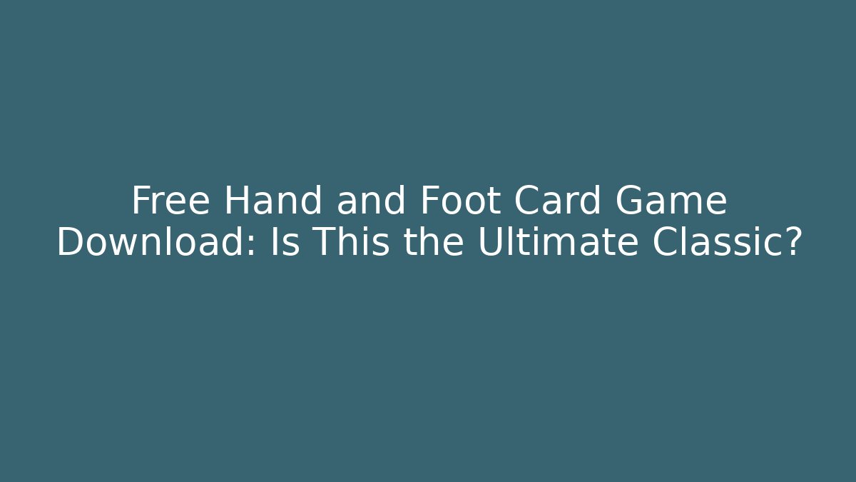 Free Hand and Foot Card Game Download: Is This the Ultimate Classic?