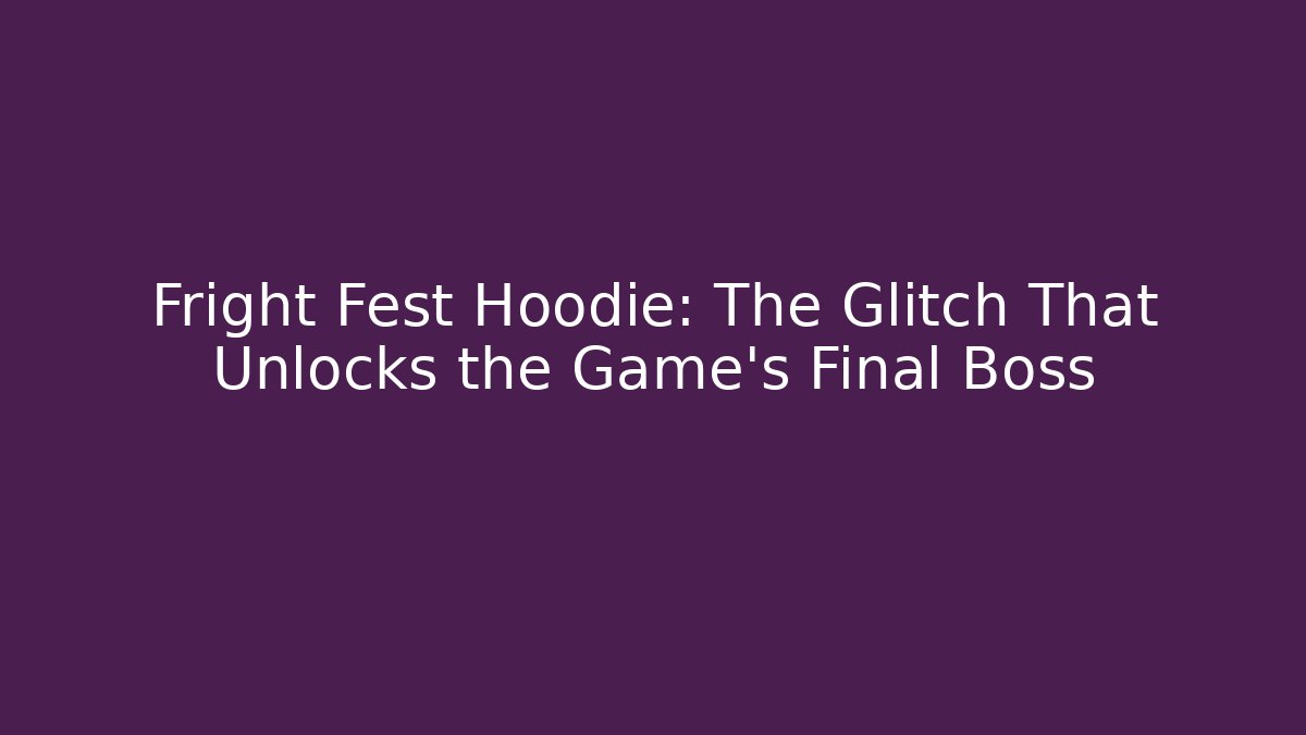 Fright Fest Hoodie: The Glitch That Unlocks the Game’s Final Boss
