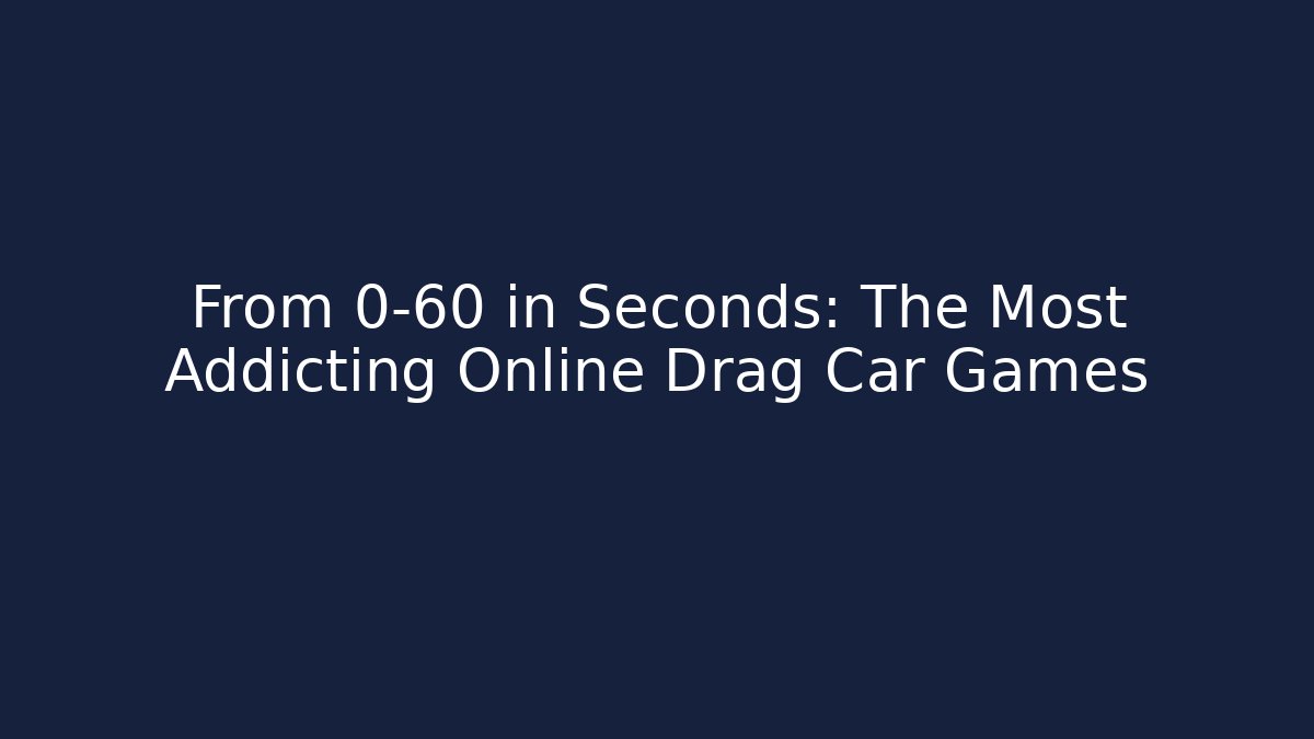 From 0-60 in Seconds: The Most Addicting Online Drag Car Games