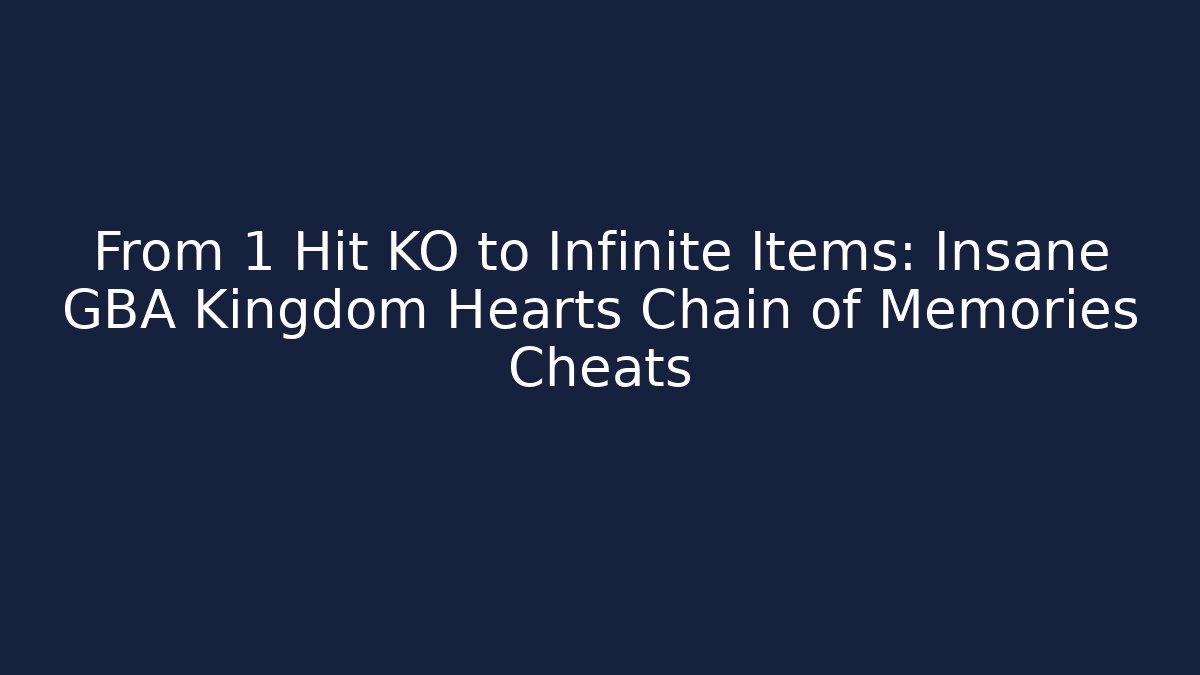 From 1 Hit KO to Infinite Items: Insane GBA Kingdom Hearts Chain of Memories Cheats