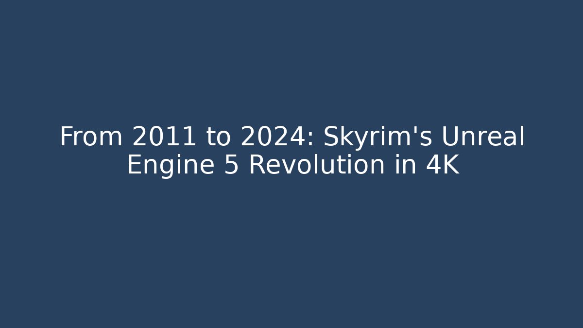 From 2011 to 2024: Skyrim's Unreal Engine 5 Revolution in 4K