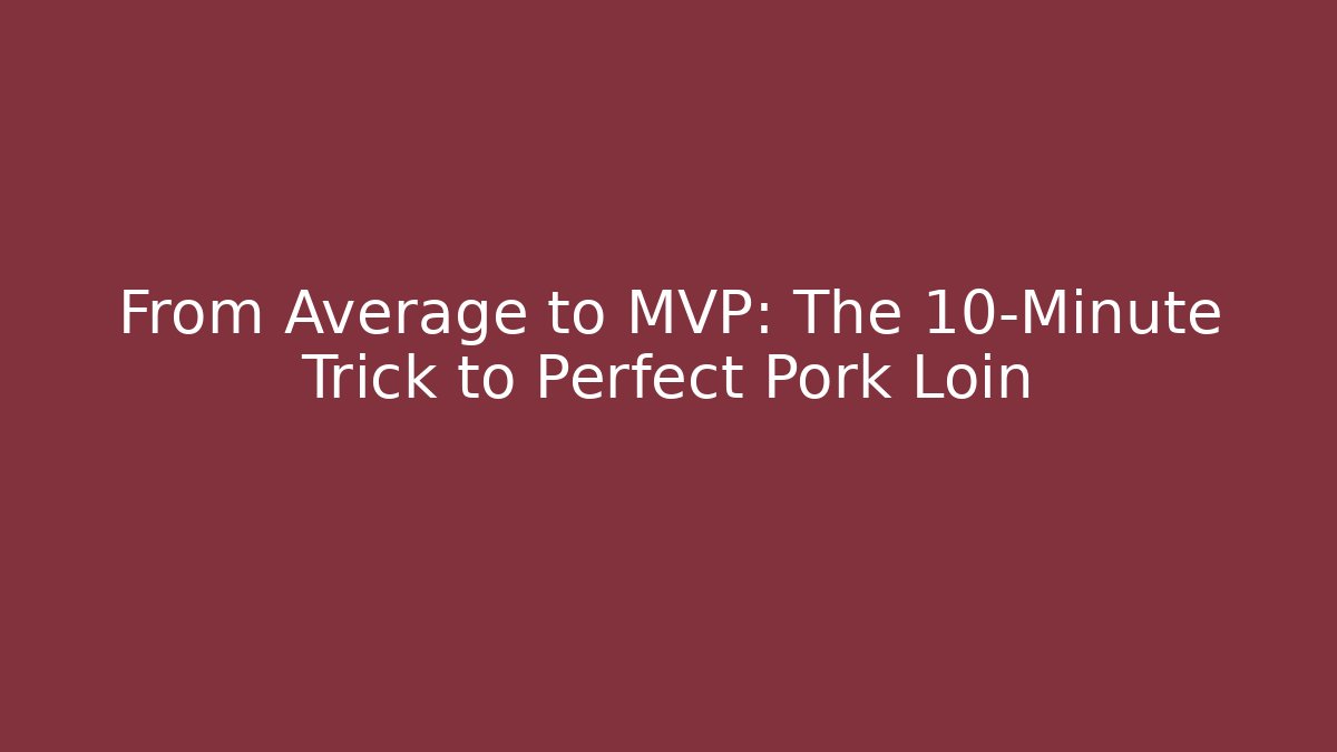 From Average to MVP: The 10-Minute Trick to Perfect Pork Loin