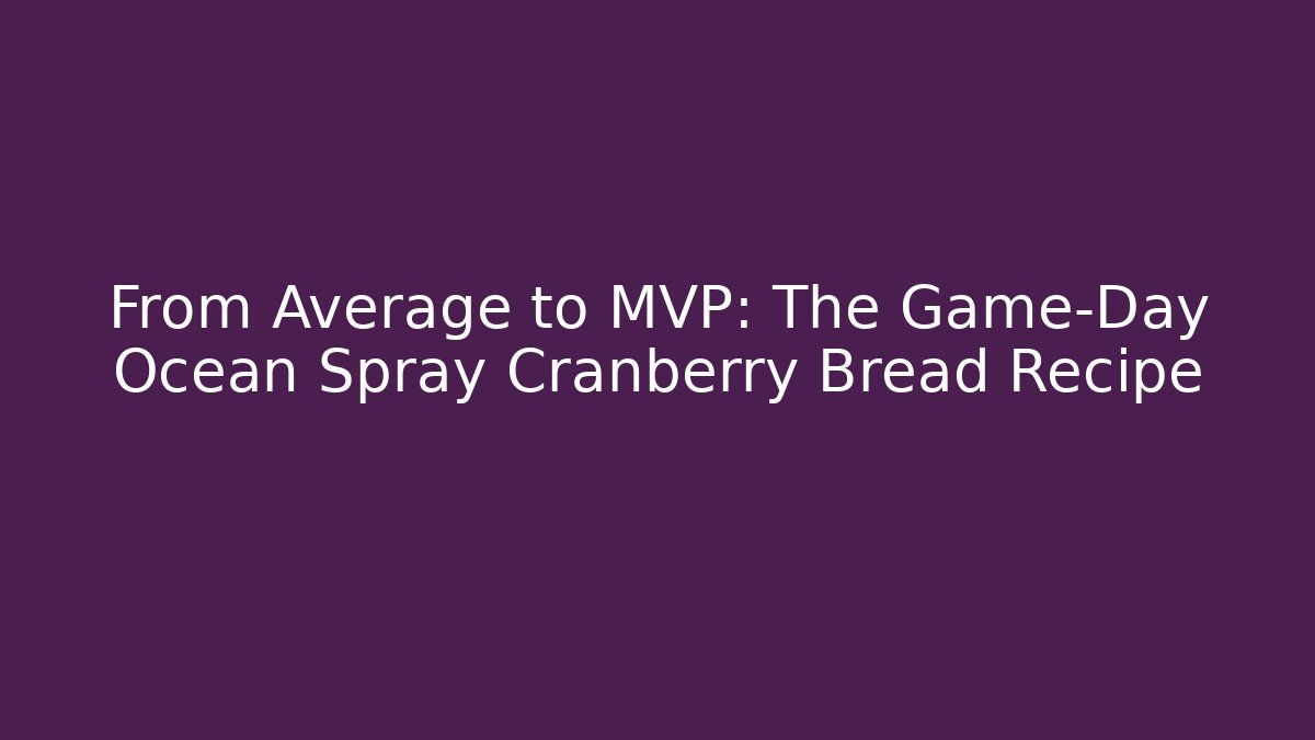 From Average to MVP: The Game-Day Ocean Spray Cranberry Bread Recipe