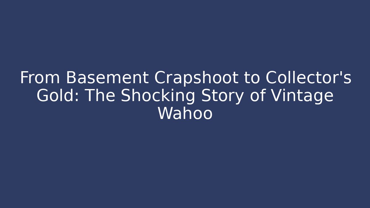 From Basement Crapshoot to Collector's Gold: The Shocking Story of Vintage Wahoo