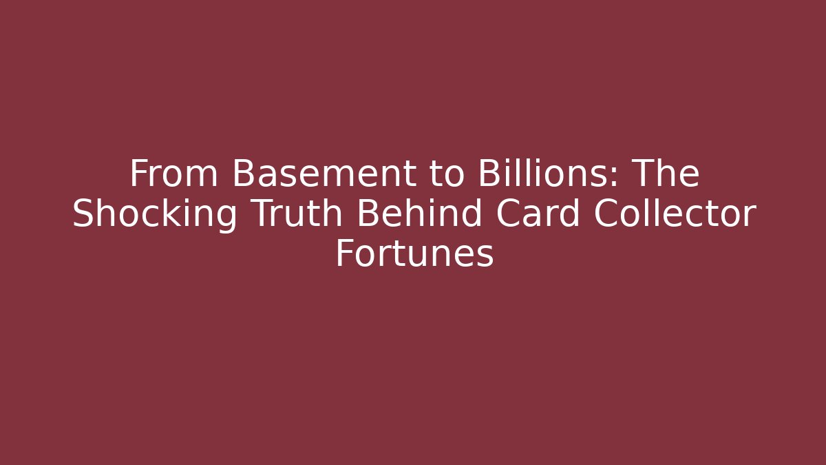 From Basement to Billions: The Shocking Truth Behind Card Collector Fortunes