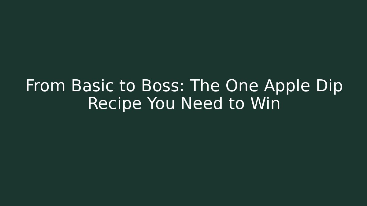 From Basic to Boss: The One Apple Dip Recipe You Need to Win