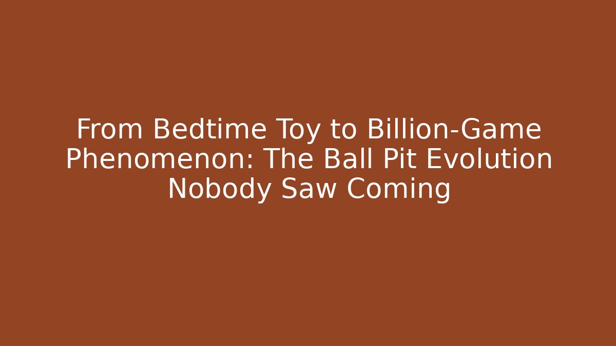 From Bedtime Toy to Billion-Game Phenomenon: The Ball Pit Evolution Nobody Saw Coming