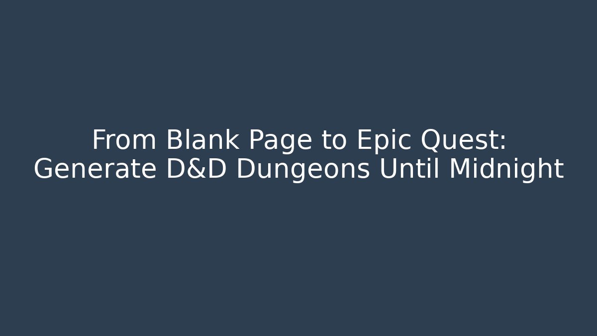 From Blank Page to Epic Quest: Generate D&D Dungeons Until Midnight