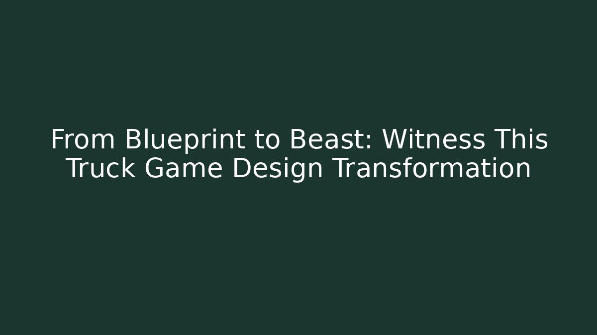 From Blueprint to Beast: Witness This Truck Game Design Transformation
