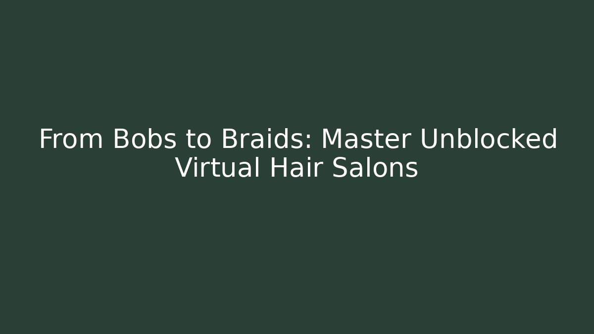 From Bobs to Braids: Master Unblocked Virtual Hair Salons