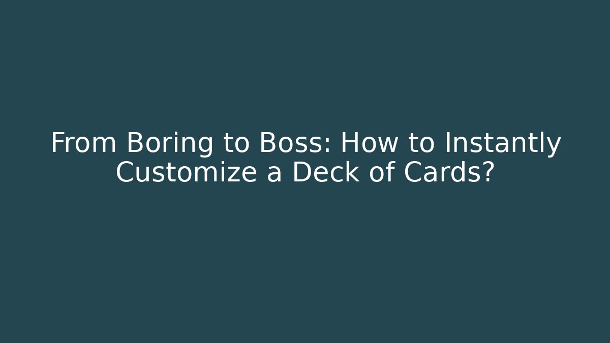 From Boring to Boss: How to Instantly Customize a Deck of Cards?