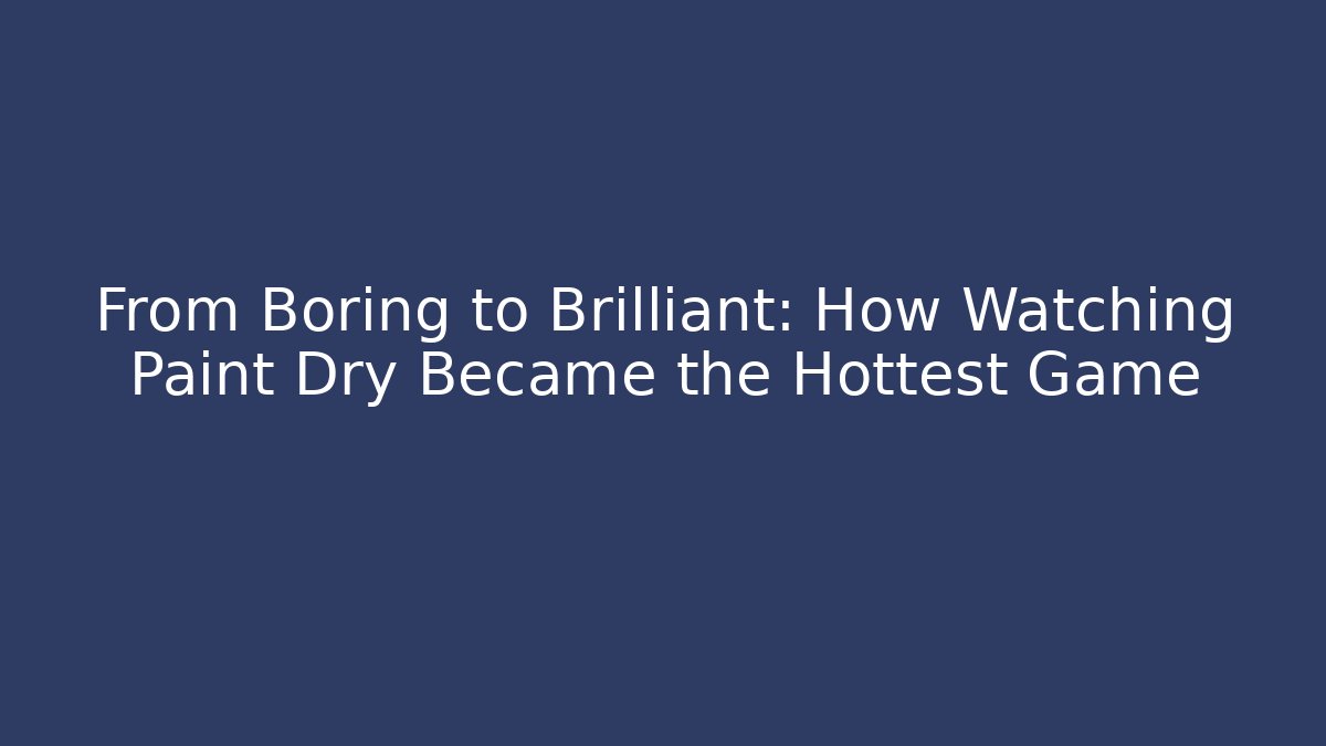 From Boring to Brilliant: How Watching Paint Dry Became the Hottest Game