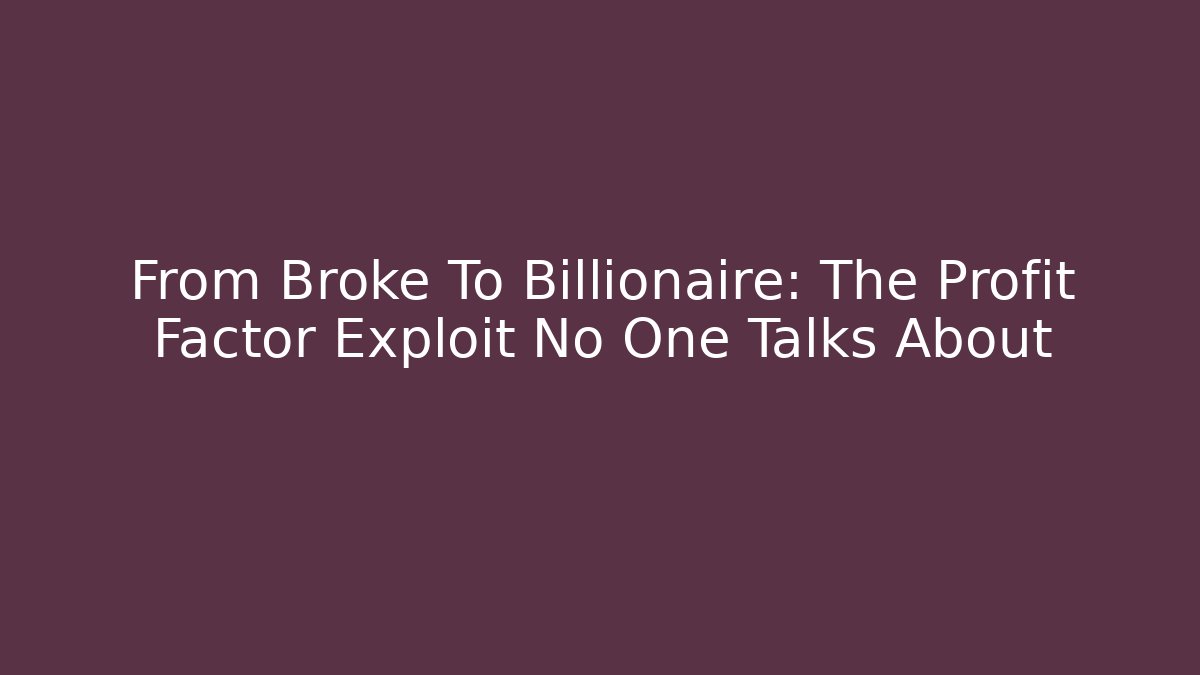 From Broke To Billionaire: The Profit Factor Exploit No One Talks About