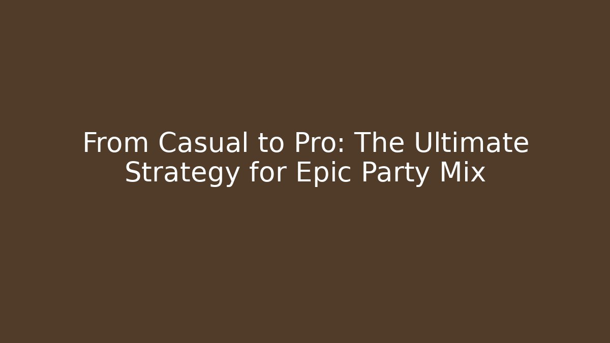 From Casual to Pro: The Ultimate Strategy for Epic Party Mix