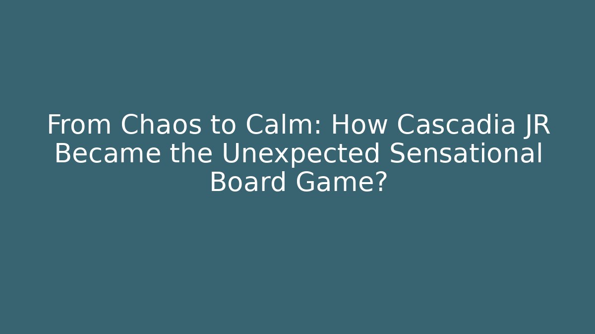 From Chaos to Calm: How Cascadia JR Became the Unexpected Sensational Board Game?