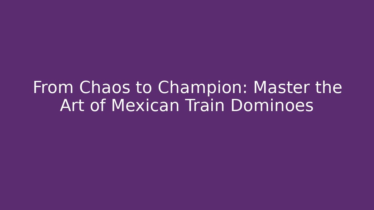 From Chaos to Champion: Master the Art of Mexican Train Dominoes