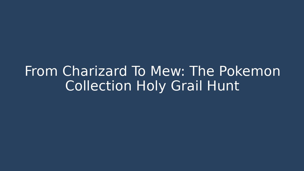 From Charizard To Mew: The Pokémon Collection Holy Grail Hunt
