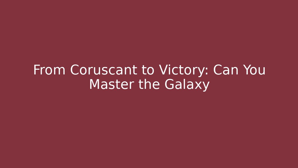 From Coruscant to Victory: Can You Master the Galaxy