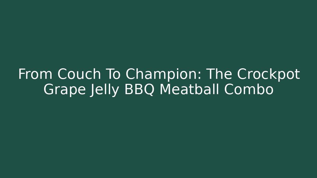 From Couch To Champion: The Crockpot Grape Jelly BBQ Meatball Combo
