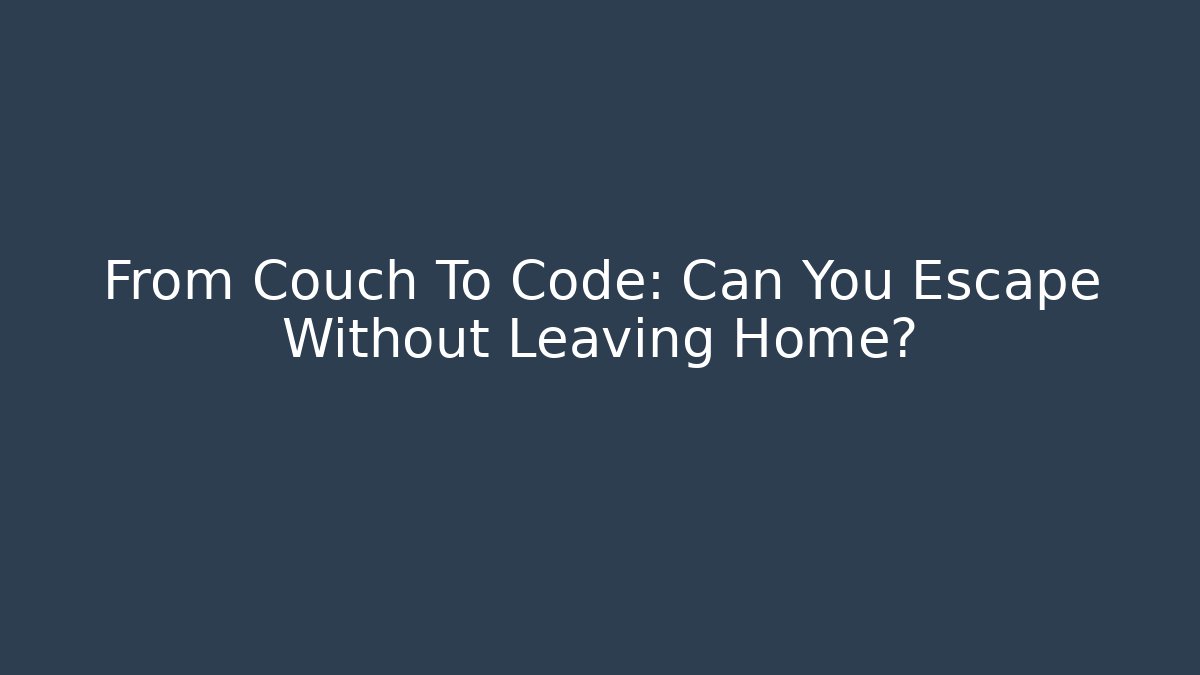 From Couch To Code: Can You Escape Without Leaving Home?
