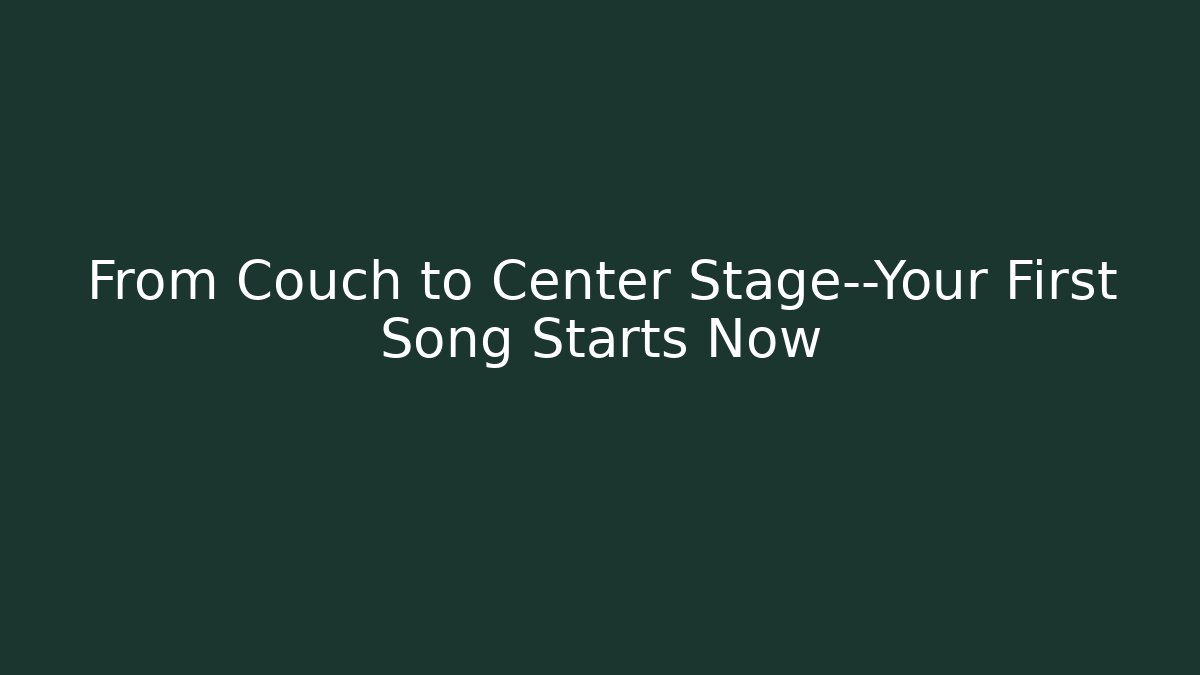From Couch to Center Stage—Your First Song Starts Now