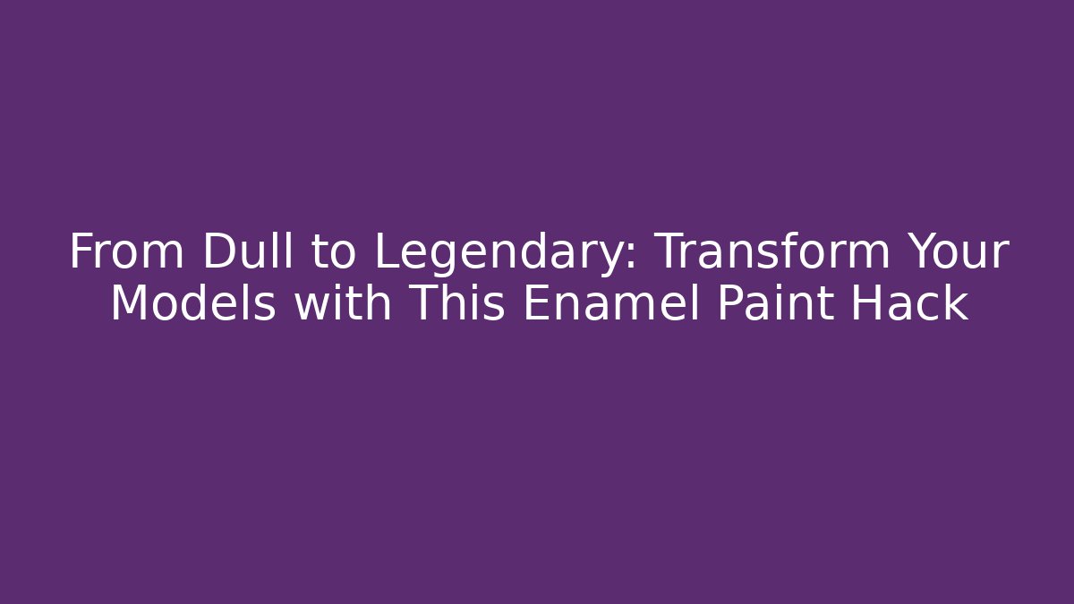 From Dull to Legendary: Transform Your Models with This Enamel Paint Hack - Buddy Program