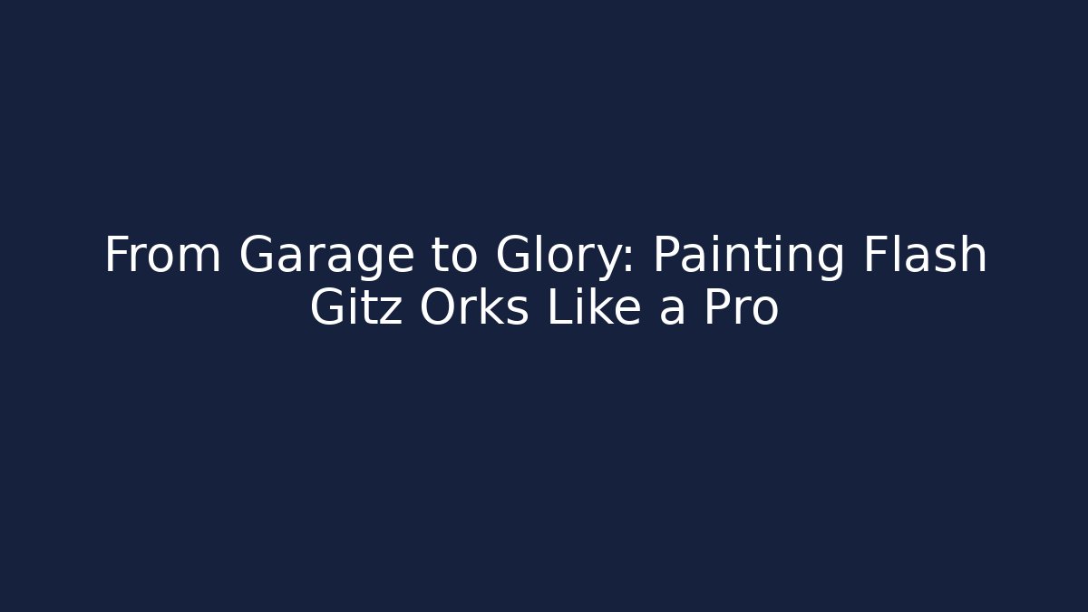 From Garage to Glory: Painting Flash Gitz Orks Like a Pro