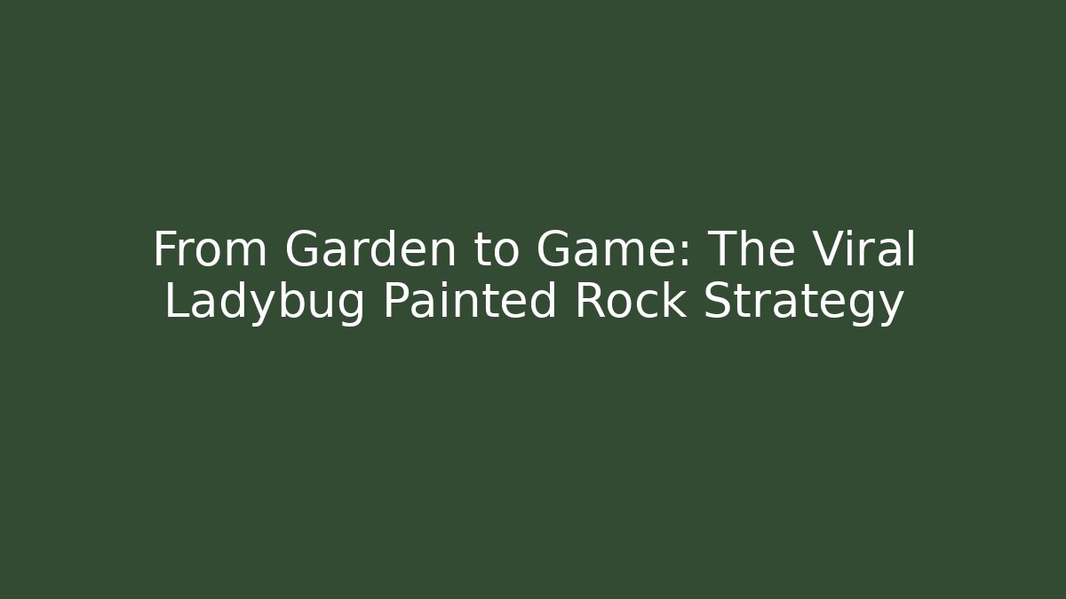 From Garden to Game: The Viral Ladybug Painted Rock Strategy