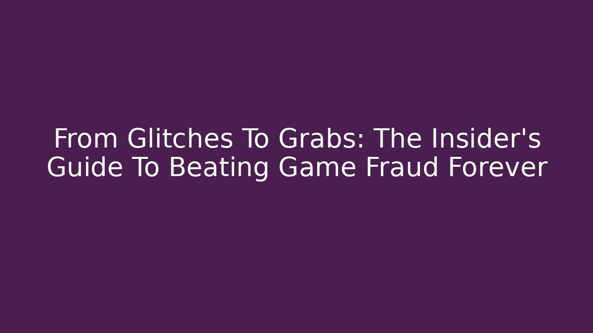 From Glitches To Grabs: The Insider's Guide To Beating Game Fraud Forever