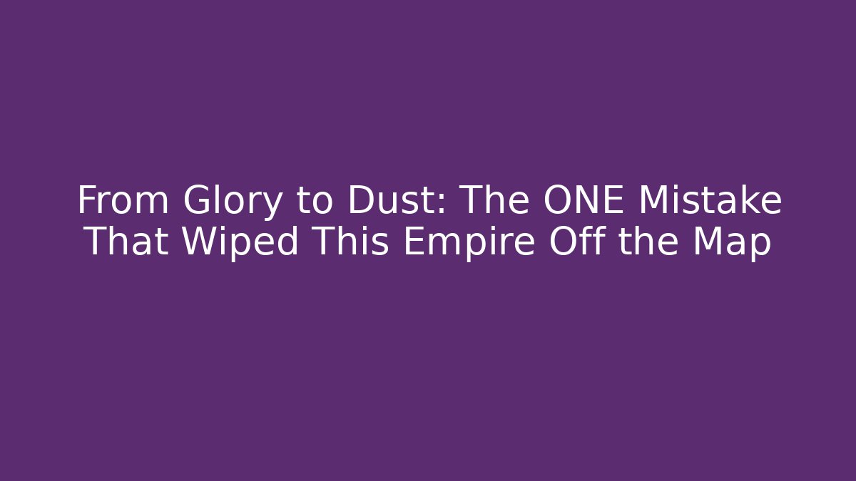 From Glory to Dust: The ONE Mistake That Wiped This Empire Off the Map