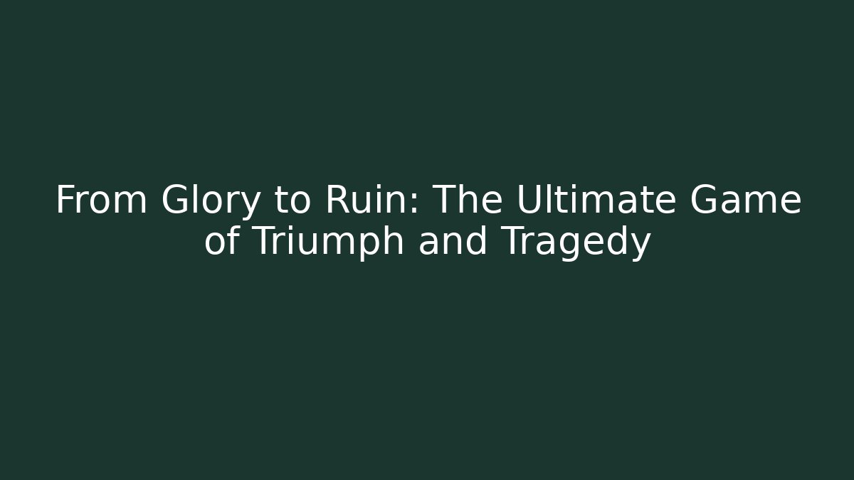 From Glory to Ruin: The Ultimate Game of Triumph and Tragedy