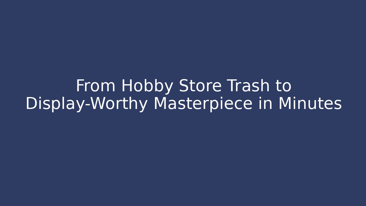 From Hobby Store Trash to Display-Worthy Masterpiece in Minutes