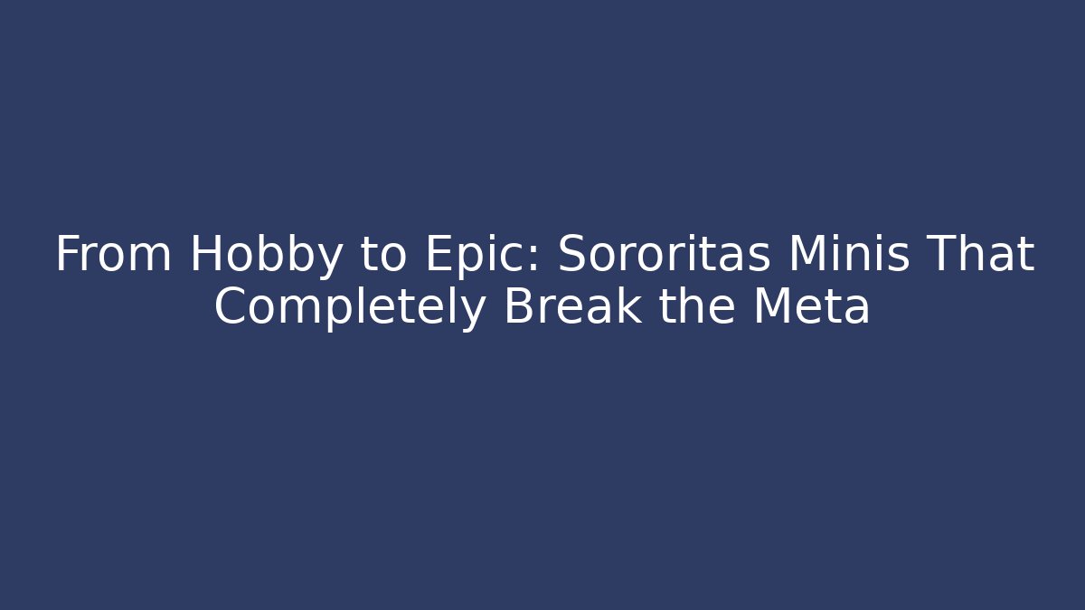 From Hobby to Epic: Sororitas Minis That Completely Break the Meta