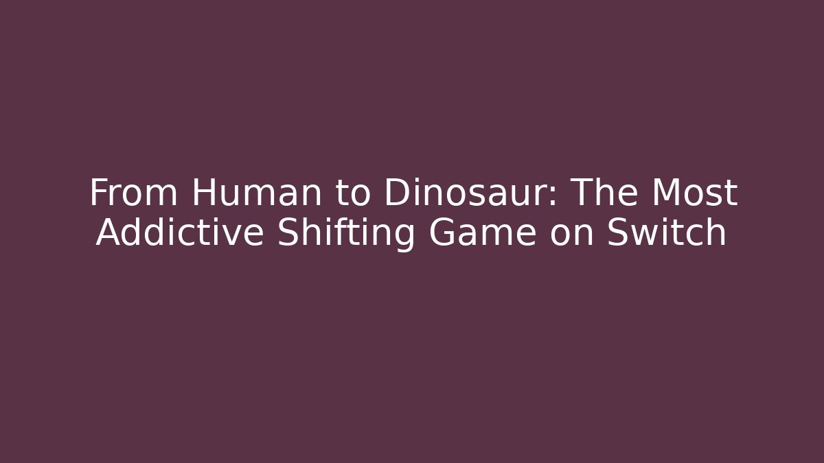 From Human to Dinosaur: The Most Addictive Shifting Game on Switch