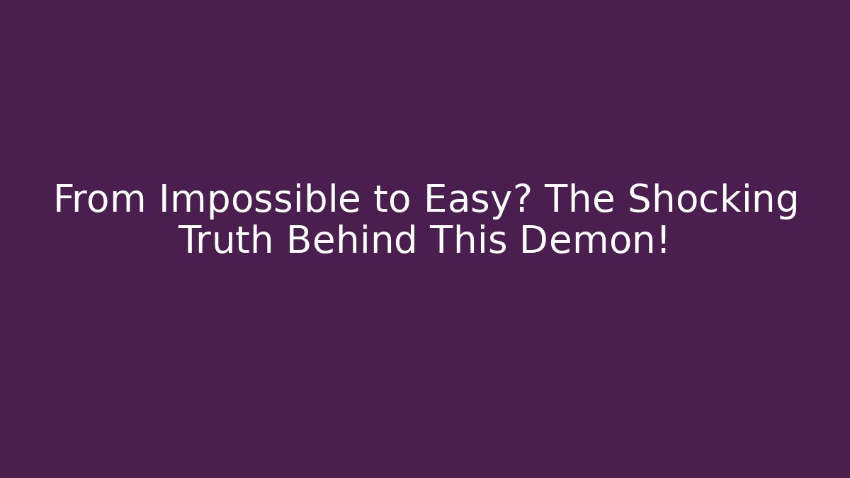 From Impossible to Easy? The Shocking Truth Behind This Demon!
