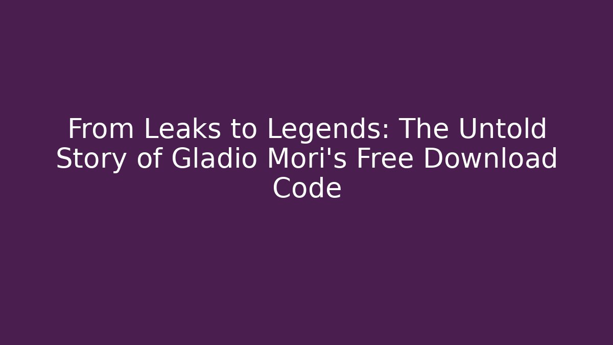 From Leaks to Legends: The Untold Story of Gladio Mori's Free Download Code