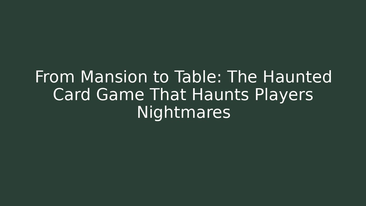 From Mansion to Table: The Haunted Card Game That Haunts Players Nightmares
