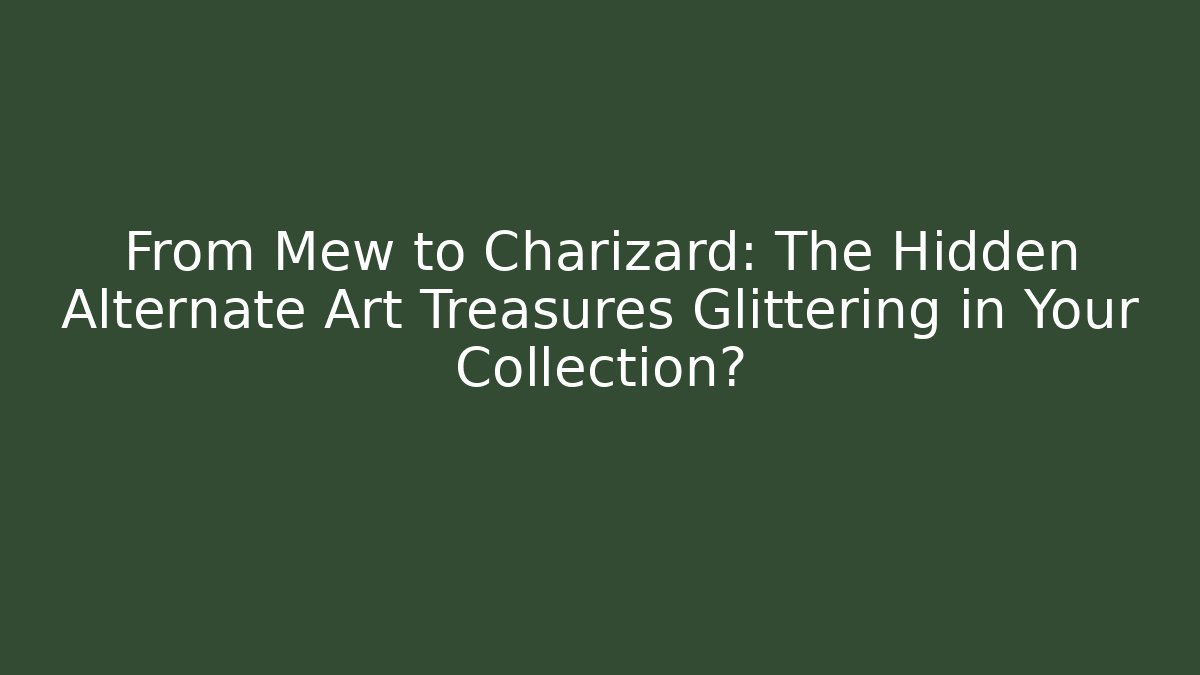 From Mew to Charizard: The Hidden Alternate Art Treasures Glittering in Your Collection?