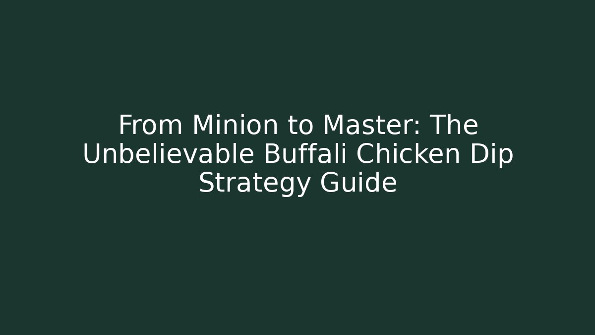 From Minion to Master: The Unbelievable Buffali Chicken Dip Strategy Guide