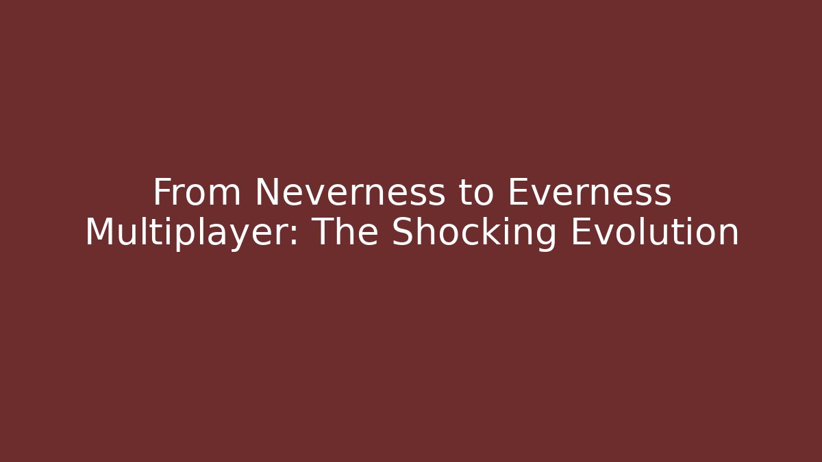 From Neverness to Everness Multiplayer: The Shocking Evolution