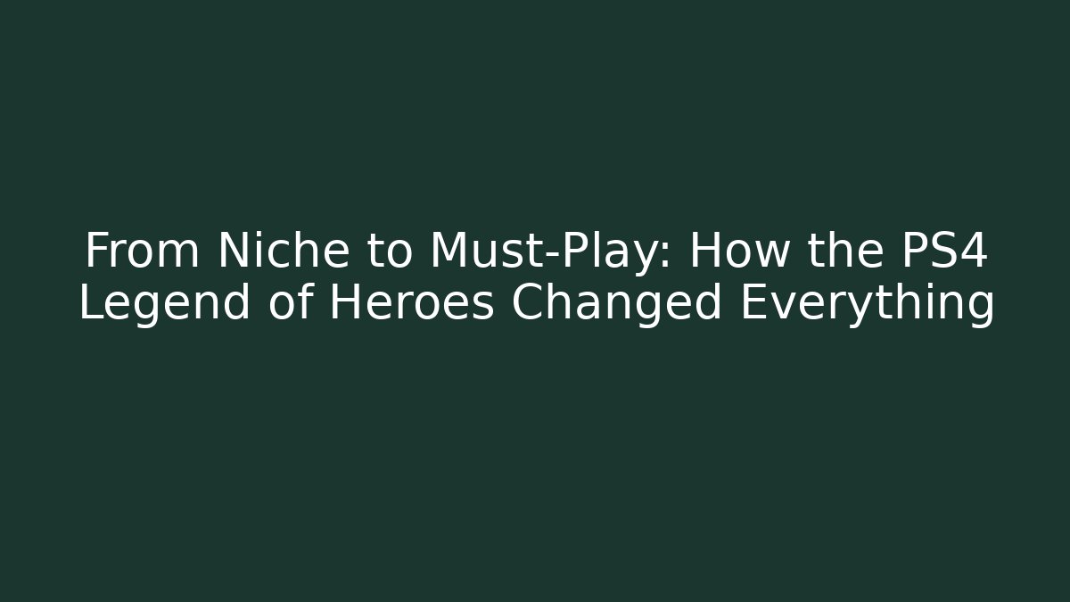 From Niche to Must-Play: How the PS4 Legend of Heroes Changed Everything