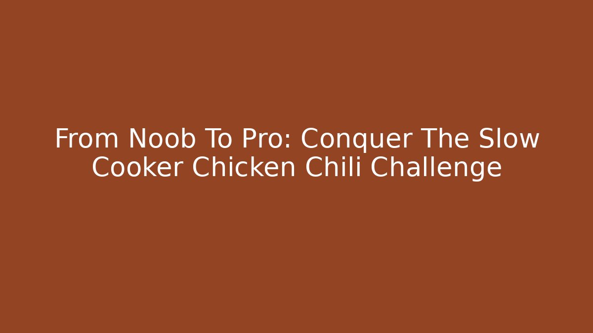 From Noob To Pro: Conquer The Slow Cooker Chicken Chili Challenge