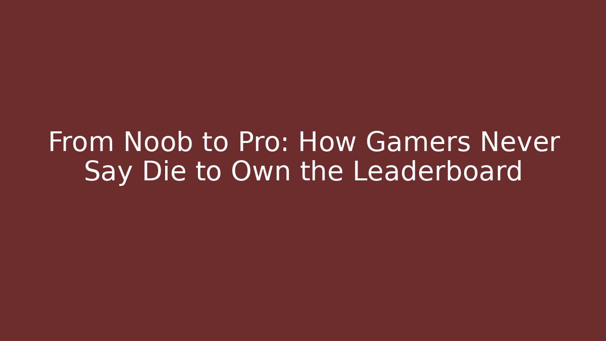 From Noob to Pro: How Gamers Never Say Die to Own the Leaderboard