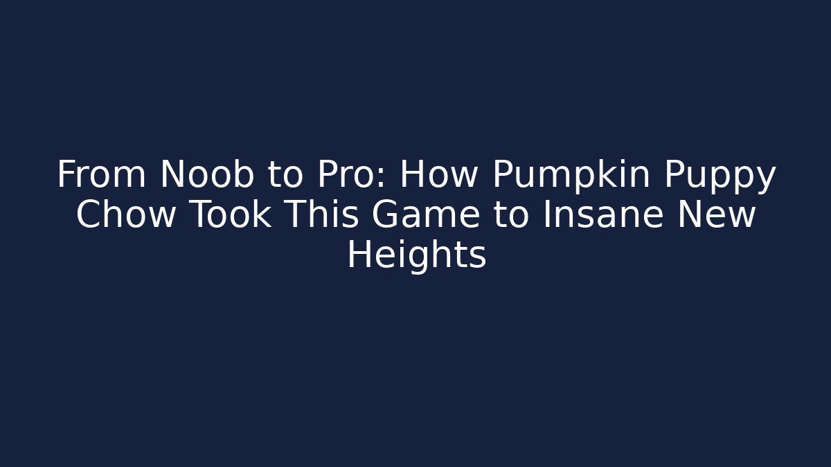 From Noob to Pro: How Pumpkin Puppy Chow Took This Game to Insane New Heights