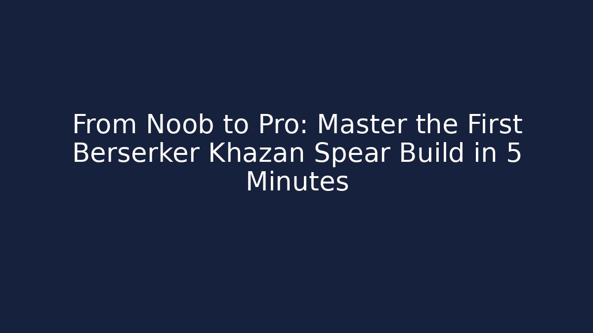 From Noob to Pro: Master the First Berserker Khazan Spear Build in 5 Minutes