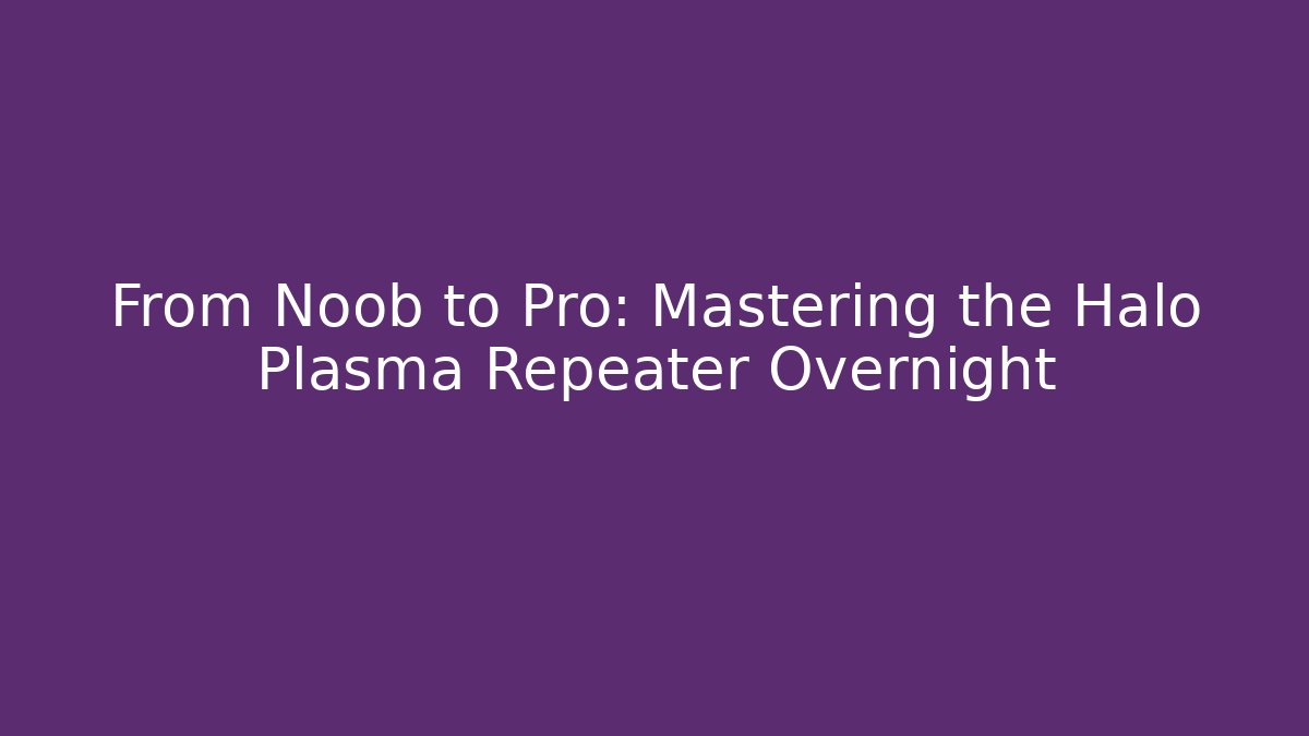 From Noob to Pro: Mastering the Halo Plasma Repeater Overnight